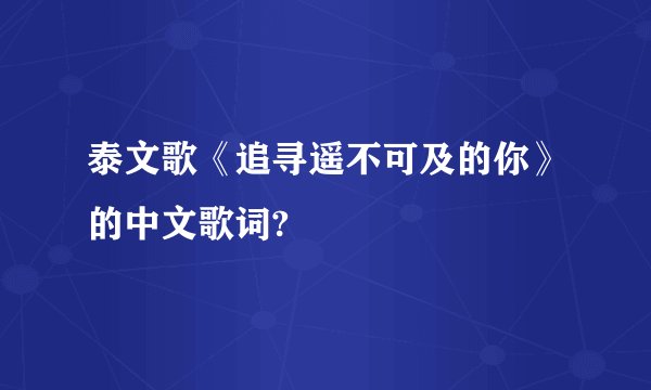 泰文歌《追寻遥不可及的你》的中文歌词?