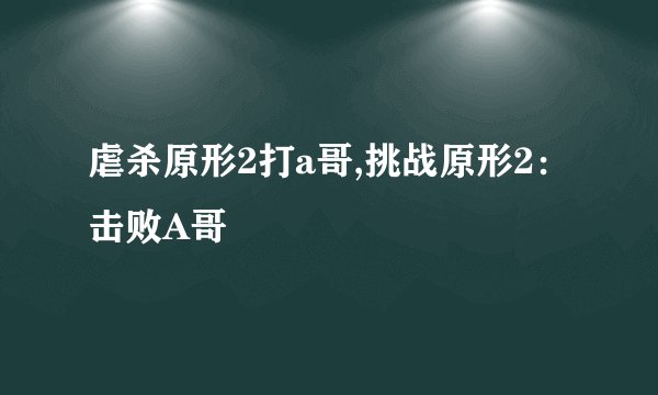虐杀原形2打a哥,挑战原形2：击败A哥