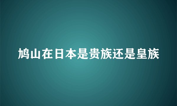 鸠山在日本是贵族还是皇族