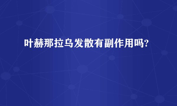 叶赫那拉乌发散有副作用吗?