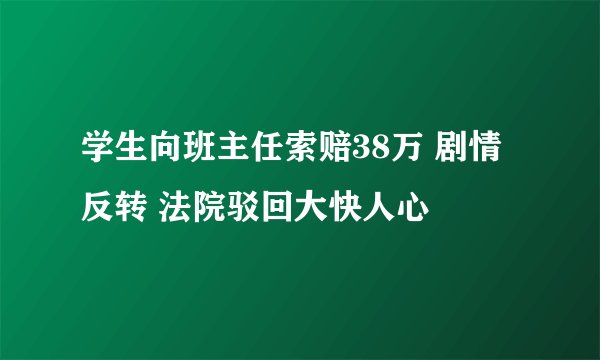 学生向班主任索赔38万 剧情反转 法院驳回大快人心