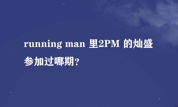 running man 里2PM 的灿盛 参加过哪期？