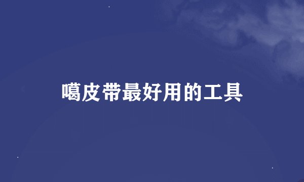 噶皮带最好用的工具