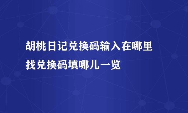 胡桃日记兑换码输入在哪里 找兑换码填哪儿一览