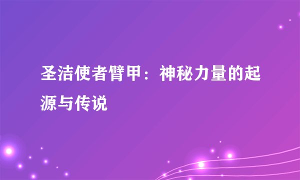 圣洁使者臂甲：神秘力量的起源与传说