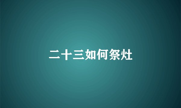 二十三如何祭灶