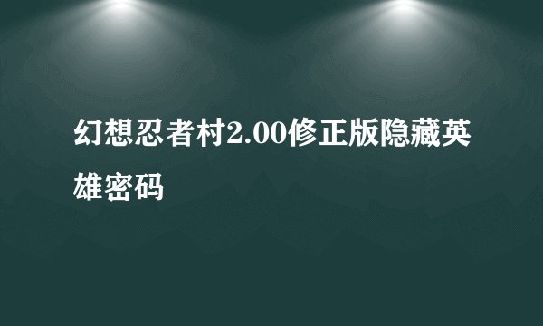 幻想忍者村2.00修正版隐藏英雄密码
