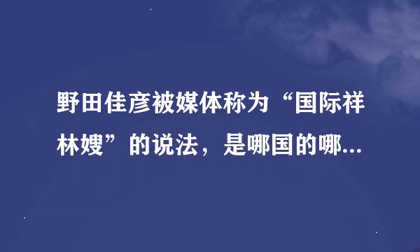 野田佳彦被媒体称为“国际祥林嫂”的说法，是哪国的哪家媒体提出的？