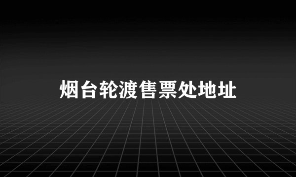 烟台轮渡售票处地址