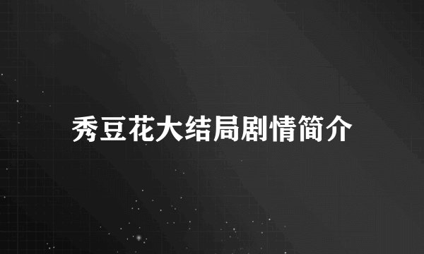 秀豆花大结局剧情简介