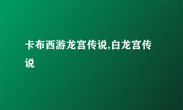 卡布西游龙宫传说,白龙宫传说