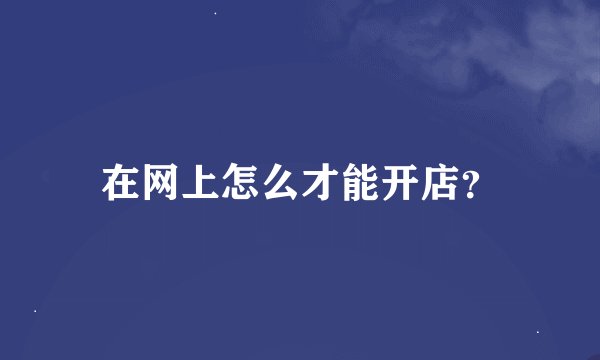 在网上怎么才能开店？