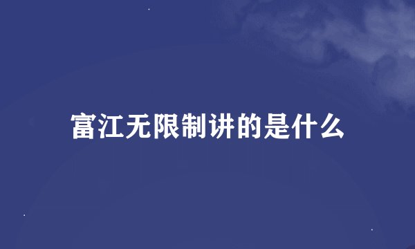 富江无限制讲的是什么