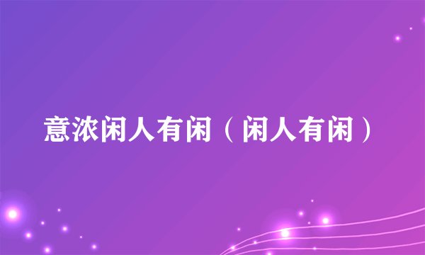 意浓闲人有闲（闲人有闲）