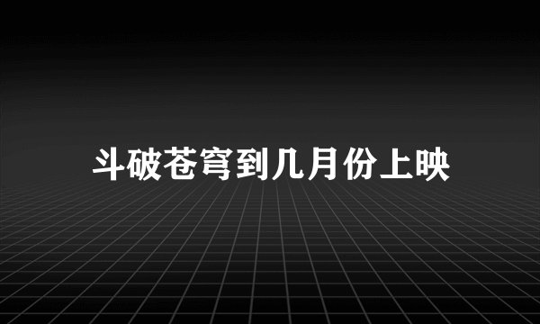 斗破苍穹到几月份上映