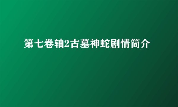 第七卷轴2古墓神蛇剧情简介