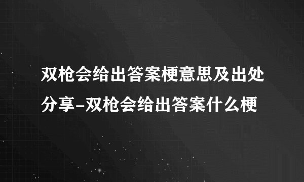 双枪会给出答案梗意思及出处分享-双枪会给出答案什么梗