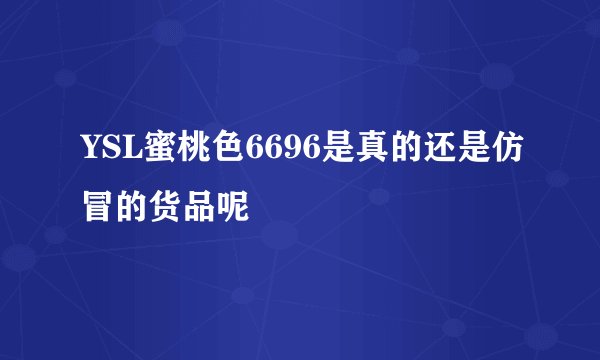 YSL蜜桃色6696是真的还是仿冒的货品呢
