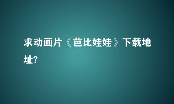 求动画片《芭比娃娃》下载地址?