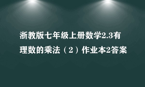 浙教版七年级上册数学2.3有理数的乘法（2）作业本2答案