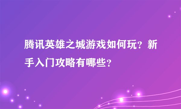 腾讯英雄之城游戏如何玩？新手入门攻略有哪些？