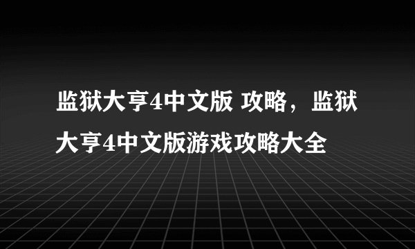 监狱大亨4中文版 攻略，监狱大亨4中文版游戏攻略大全