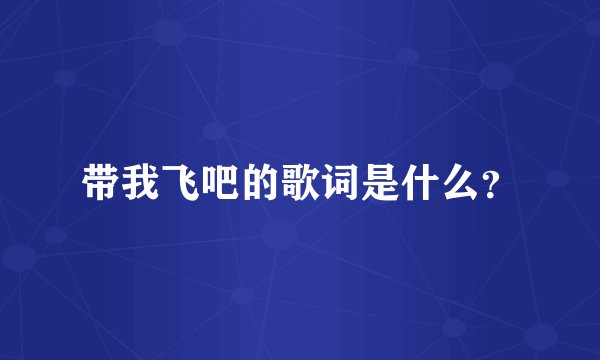 带我飞吧的歌词是什么?