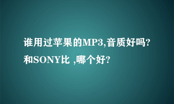 谁用过苹果的MP3,音质好吗?和SONY比 ,哪个好?