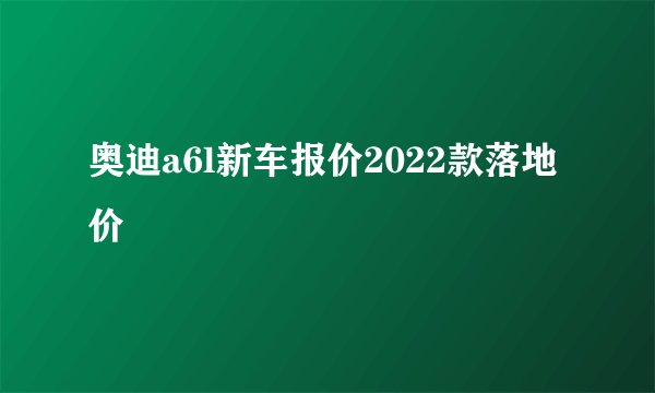 奥迪a6l新车报价2022款落地价