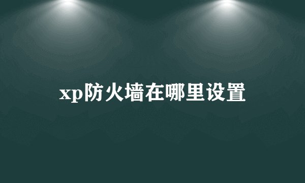 xp防火墙在哪里设置