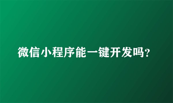 微信小程序能一键开发吗？