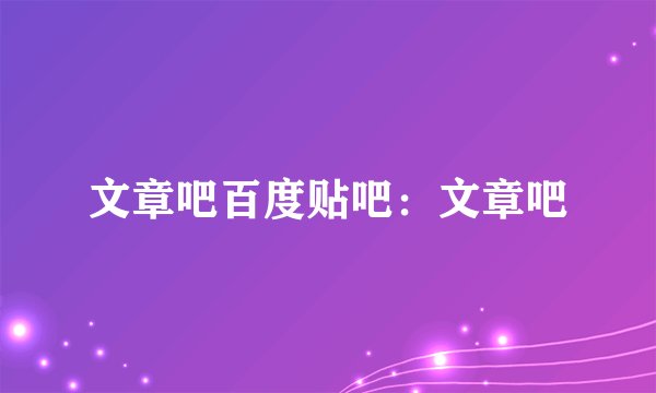 文章吧百度贴吧：文章吧