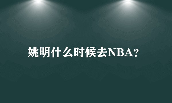 姚明什么时候去NBA？