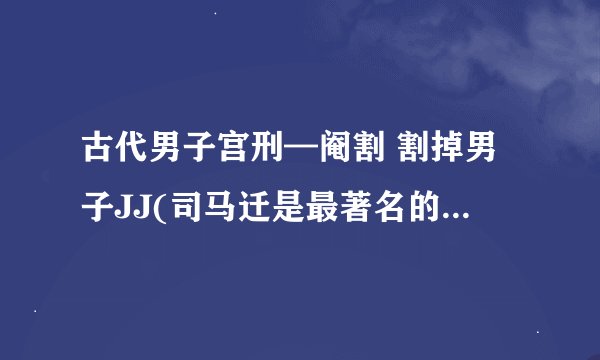 古代男子宫刑—阉割 割掉男子JJ(司马迁是最著名的受害者)