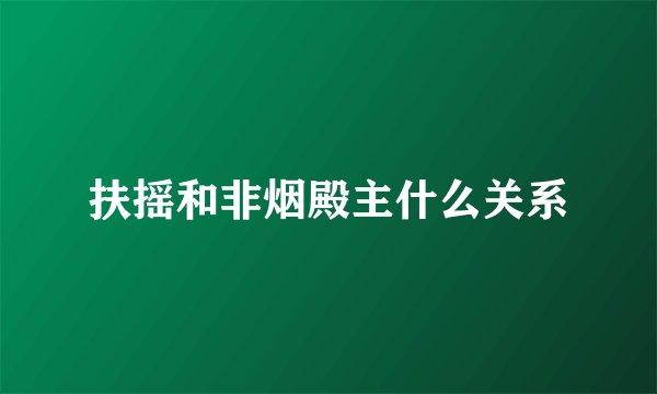 扶摇和非烟殿主什么关系
