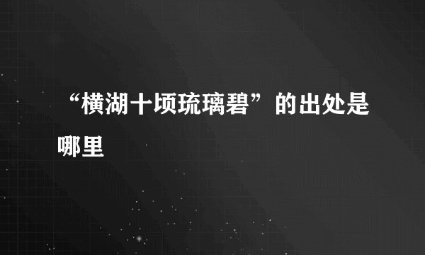 “横湖十顷琉璃碧”的出处是哪里
