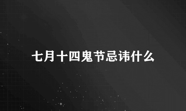 七月十四鬼节忌讳什么