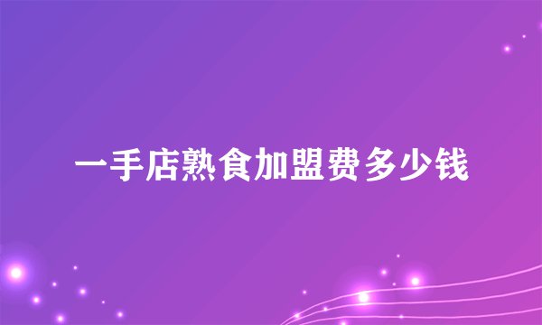 一手店熟食加盟费多少钱