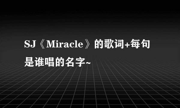 SJ《Miracle》的歌词+每句是谁唱的名字~