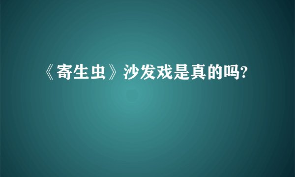 《寄生虫》沙发戏是真的吗?