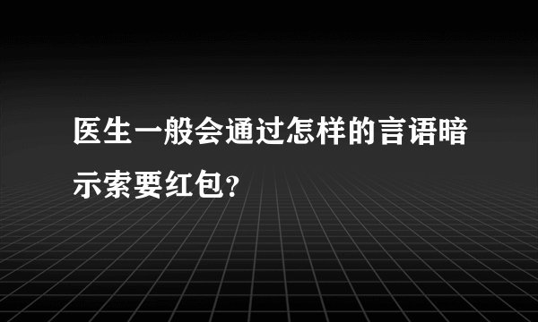 医生一般会通过怎样的言语暗示索要红包？
