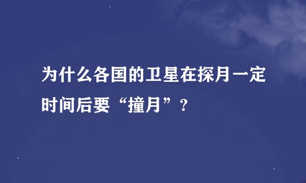 为什么各国的卫星在探月一定时间后要“撞月”?
