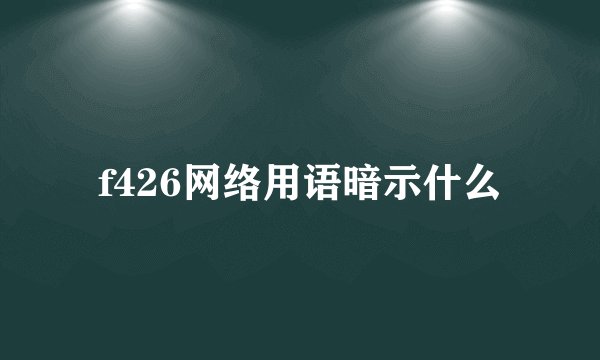 f426网络用语暗示什么