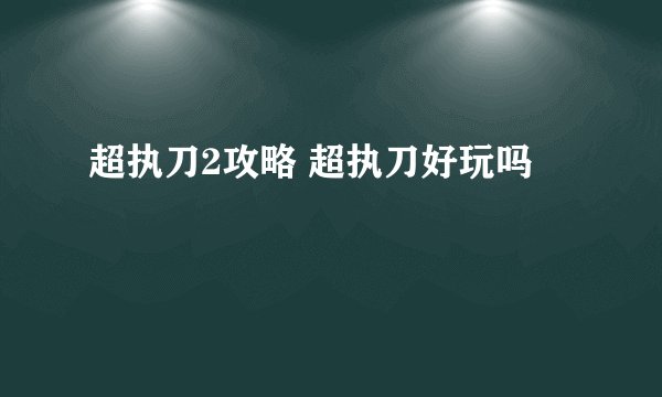 超执刀2攻略 超执刀好玩吗