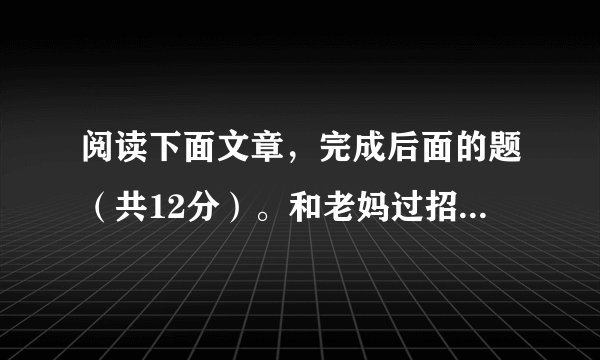 阅读下面文章，完成后面的题（共12分）。和老妈过招①老妈89岁，正在人生的第二个童年时期，又活泼又率真