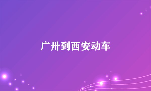 广卅到西安动车