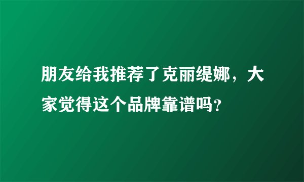 朋友给我推荐了克丽缇娜，大家觉得这个品牌靠谱吗？