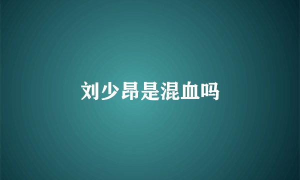 刘少昂是混血吗