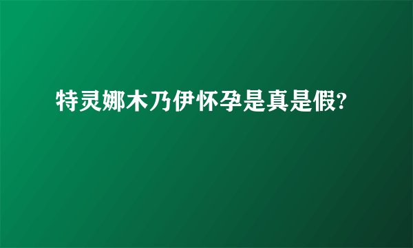 特灵娜木乃伊怀孕是真是假?