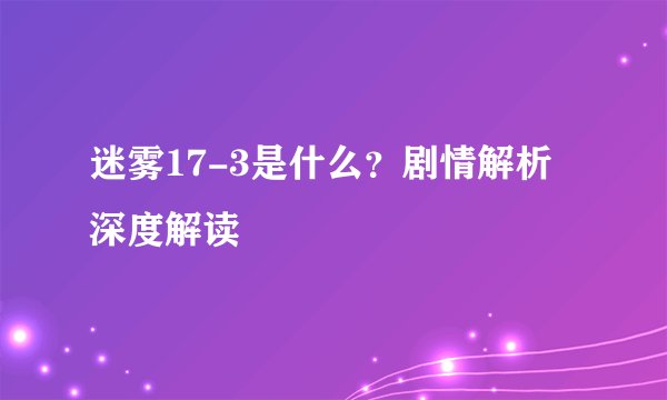 迷雾17-3是什么？剧情解析深度解读